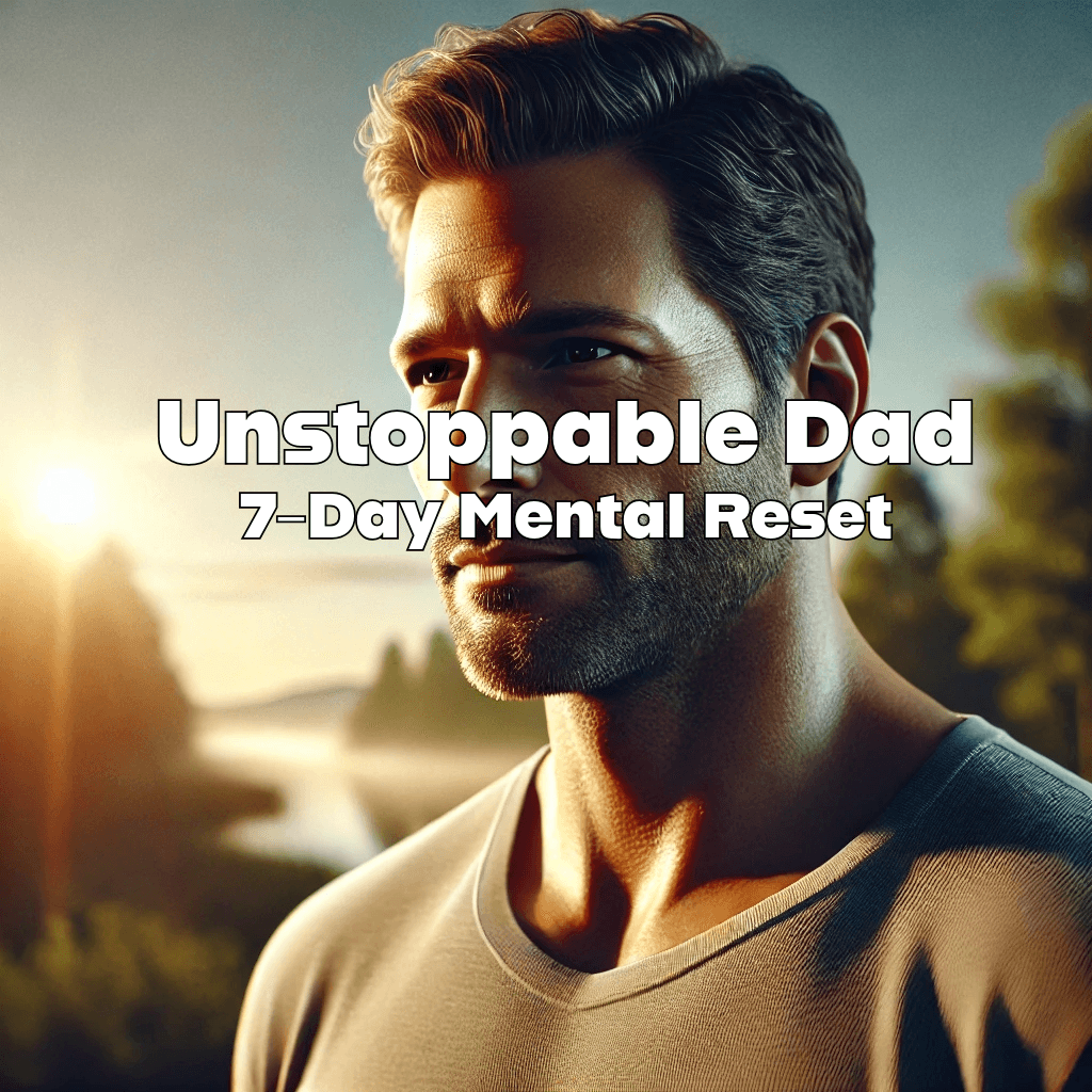 Unstoppable Dad: 7-Day Mental Reset